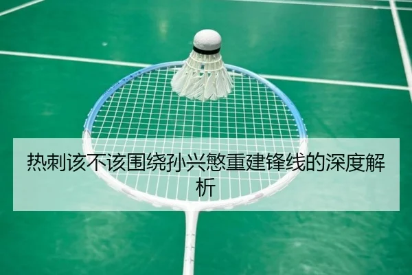 热刺该不该围绕孙兴慜重建锋线的深度解析