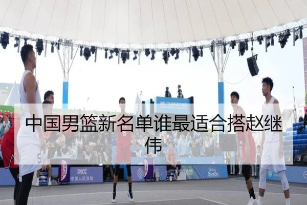中国男篮新名单谁最适合搭赵继伟